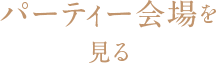 パーティー会場を見る