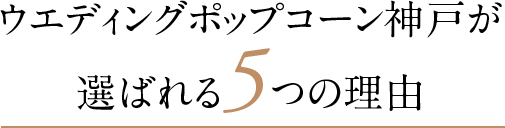 ポップコーン神戸が選ばれる5つの理由