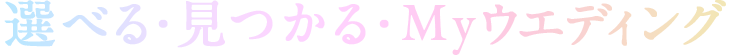選べる・見つかる・Myウエディング